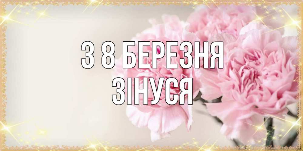 Открытка на каждый день з підписом, Зінуся З 8 БЕРЕЗНЯ открытка с розовыми цветами в рамочке с подписью на 8 марта Прикольна листівка з побажанням онлайн скачати безкоштовно 