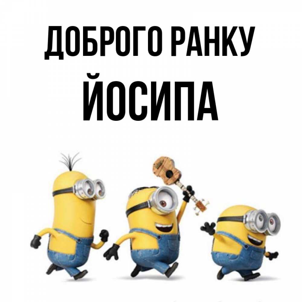 Открытка на каждый день з підписом, Йосипа Доброго ранку миньоны и прекрасное утро Прикольна листівка з побажанням онлайн скачати безкоштовно 