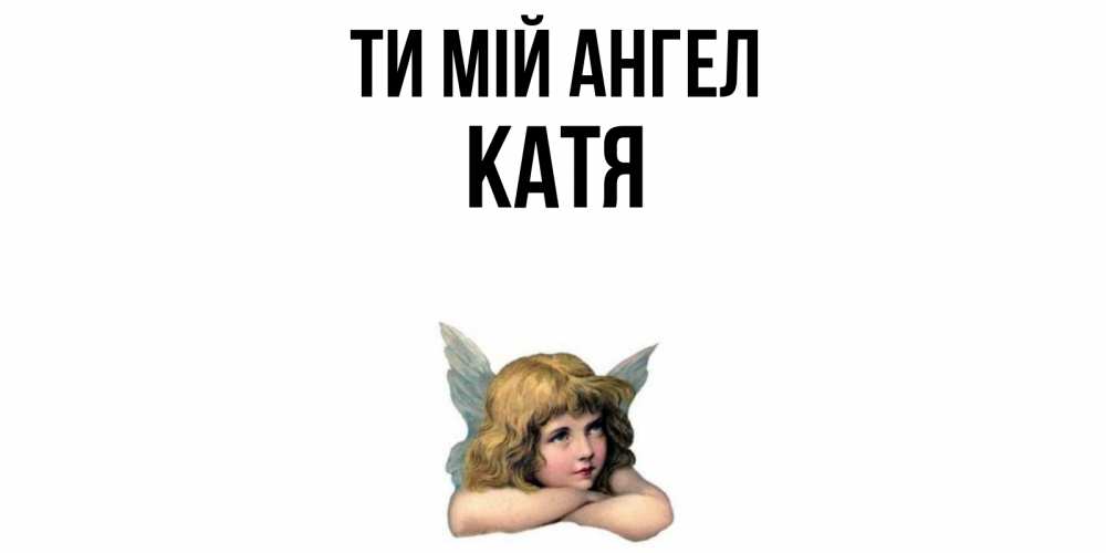 Открытка на каждый день з підписом, Катя Ти мій ангел ангел Прикольна листівка з побажанням онлайн скачати безкоштовно 