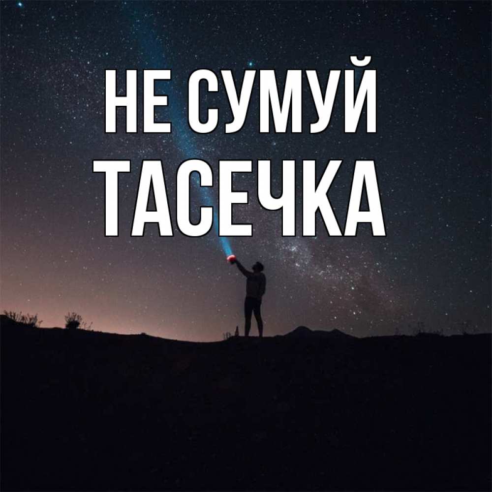 Открытка на каждый день з підписом, Тасечка Не сумуй луч света и млечный путь Прикольна листівка з побажанням онлайн скачати безкоштовно 