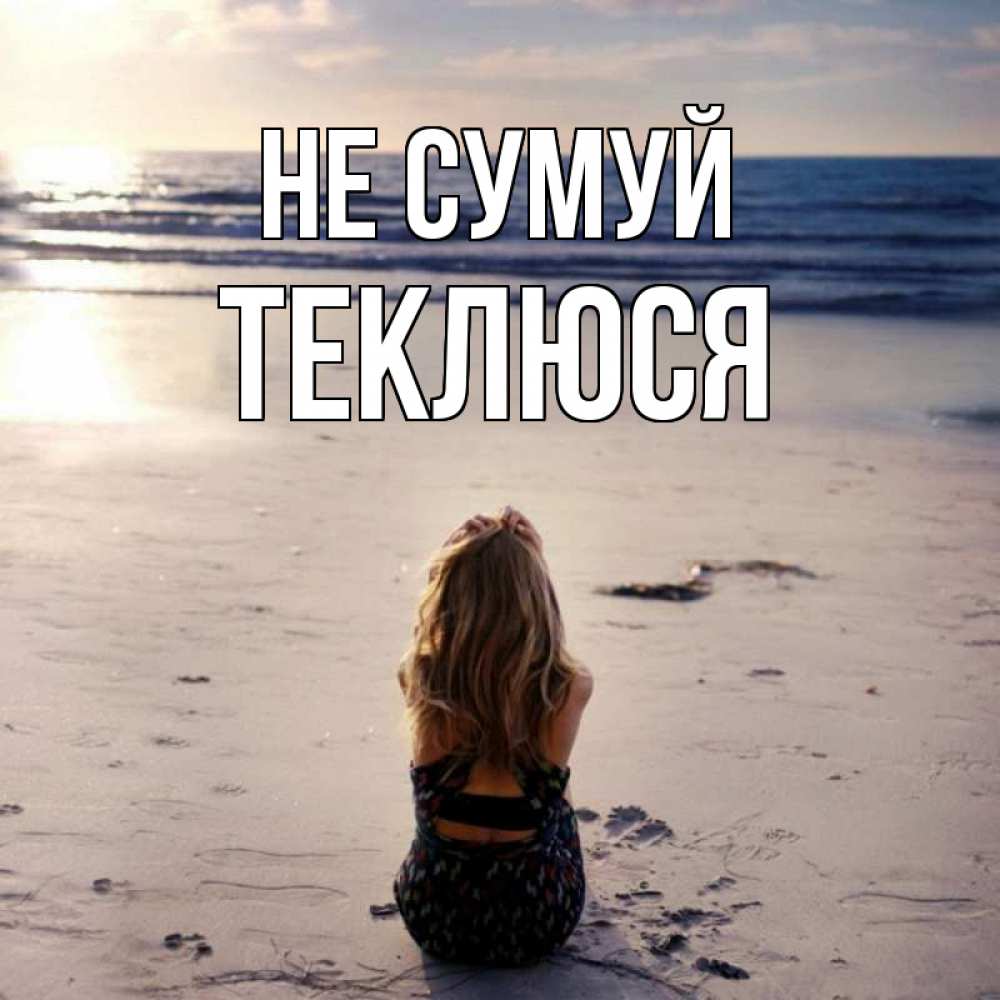 Открытка на каждый день з підписом, Теклюся Не сумуй песочек Прикольна листівка з побажанням онлайн скачати безкоштовно 