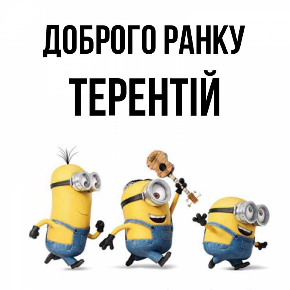 Открытка на каждый день з підписом, Терентій Доброго ранку миньоны и прекрасное утро Прикольна листівка з побажанням онлайн скачати безкоштовно 