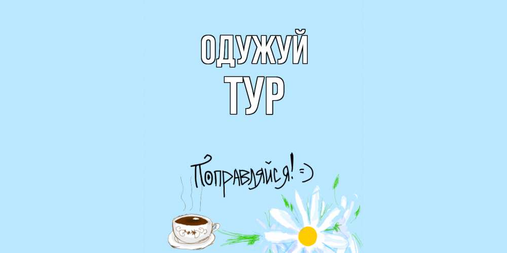 Открытка на каждый день з підписом, Тур Одужуй чай Прикольна листівка з побажанням онлайн скачати безкоштовно 