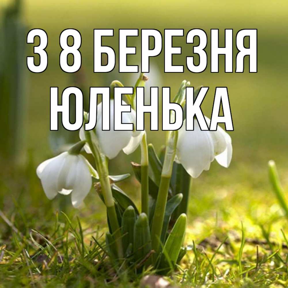 Открытка на каждый день з підписом, Юленька З 8 БЕРЕЗНЯ ранние цветы 2 Прикольна листівка з побажанням онлайн скачати безкоштовно 