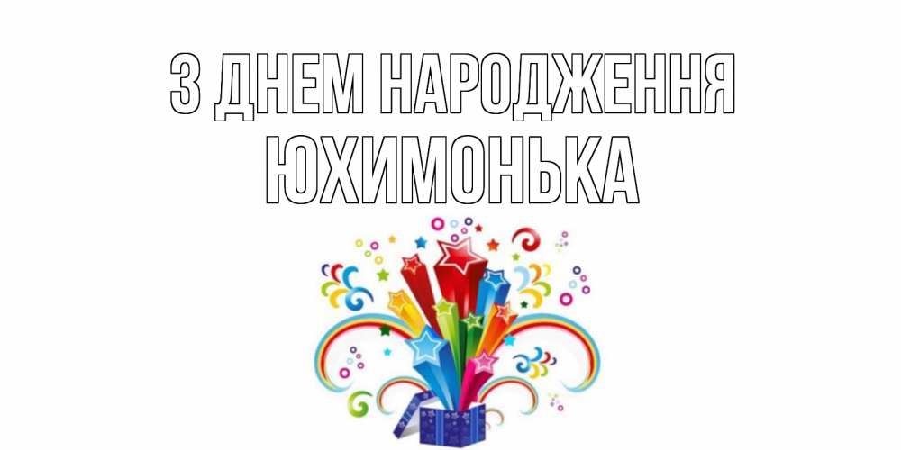 Открытка на каждый день з підписом, Юхимонька З Днем народження Коробка,радуга,звезды Прикольна листівка з побажанням онлайн скачати безкоштовно 
