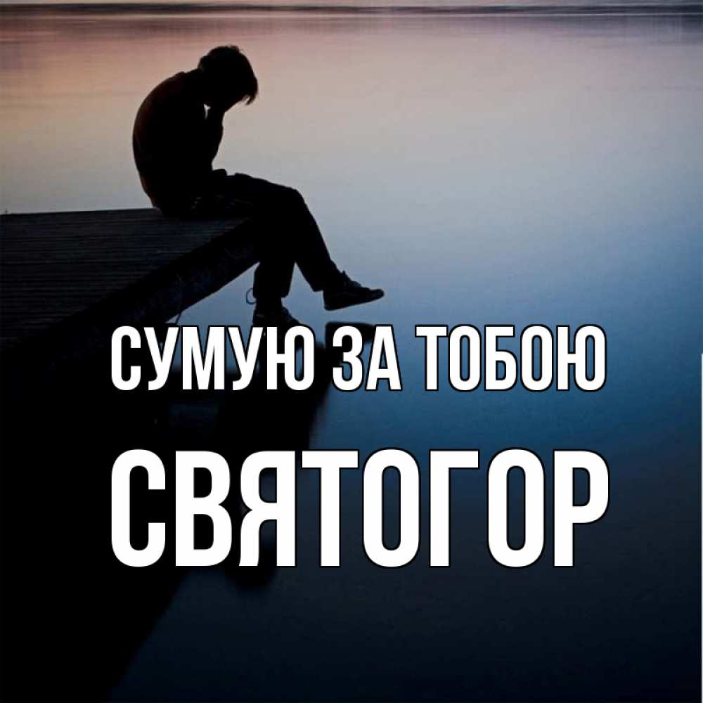 Открытка на каждый день з підписом, Святогор Сумую за тобою печаль Прикольна листівка з побажанням онлайн скачати безкоштовно 