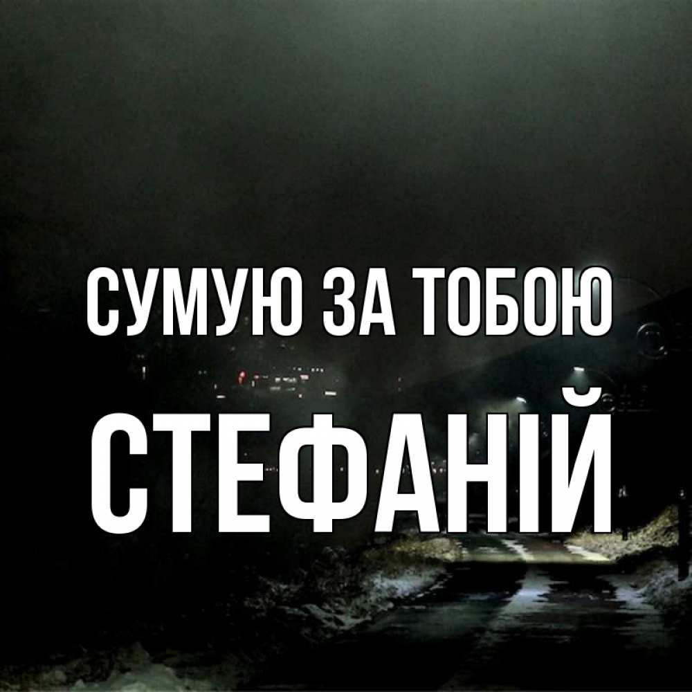 Открытка на каждый день з підписом, Стефаній Сумую за тобою окраина города Прикольна листівка з побажанням онлайн скачати безкоштовно 