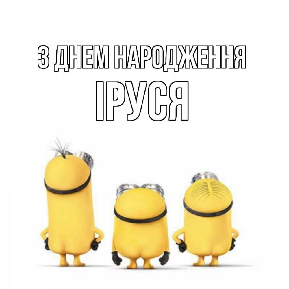 Открытка на каждый день з підписом, Іруся З Днем народження миньоны Прикольна листівка з побажанням онлайн скачати безкоштовно 
