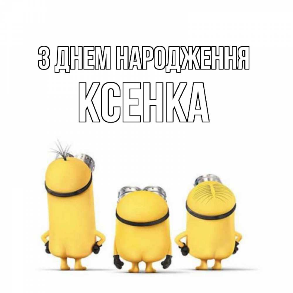 Открытка на каждый день з підписом, Ксенка З Днем народження миньоны Прикольна листівка з побажанням онлайн скачати безкоштовно 