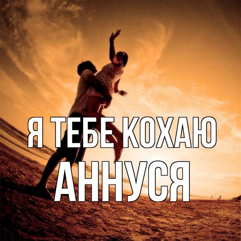 Открытка на каждый день з підписом, Аннуся Я тебе кохаю парень держит девушку Прикольна листівка з побажанням онлайн скачати безкоштовно 