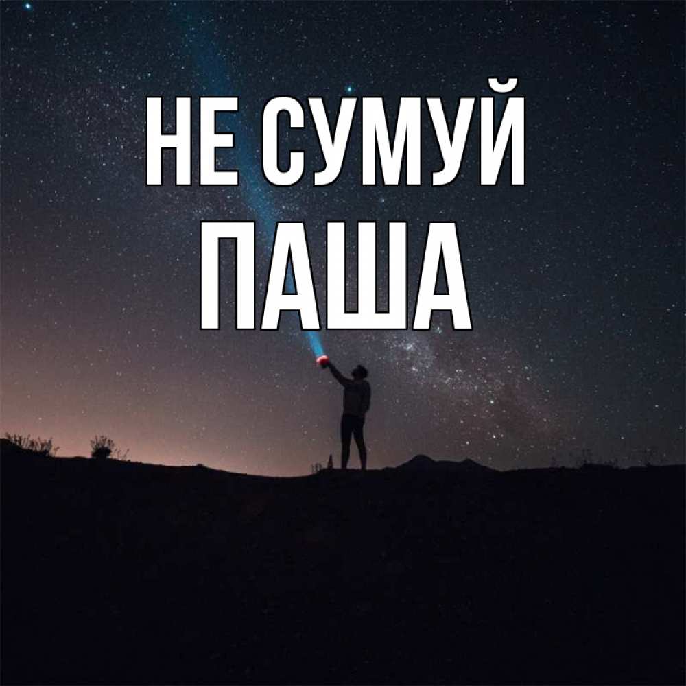 Открытка на каждый день з підписом, Паша Не сумуй луч света и млечный путь Прикольна листівка з побажанням онлайн скачати безкоштовно 