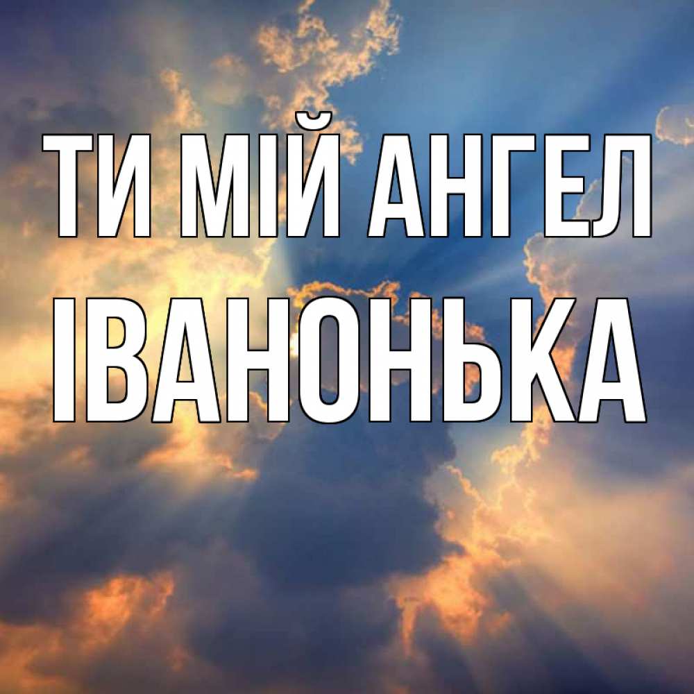 Открытка на каждый день з підписом, Іванонька Ти мій ангел ангельский свет сквозь облака Прикольна листівка з побажанням онлайн скачати безкоштовно 