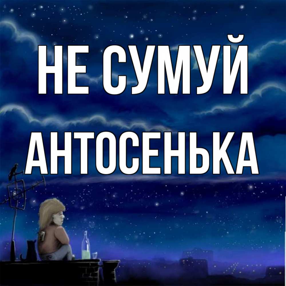 Открытка на каждый день з підписом, Антосенька Не сумуй город с крыши Прикольна листівка з побажанням онлайн скачати безкоштовно 