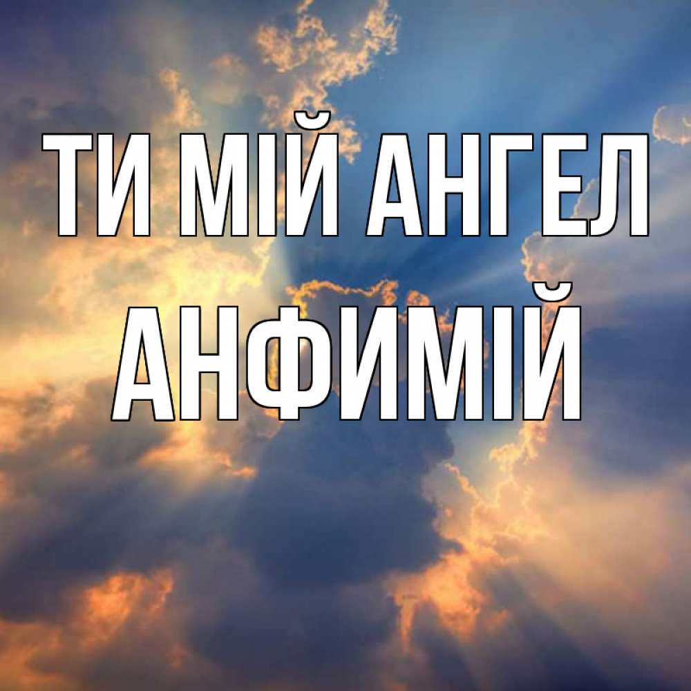 Открытка на каждый день з підписом, Анфимій Ти мій ангел ангельский свет сквозь облака Прикольна листівка з побажанням онлайн скачати безкоштовно 