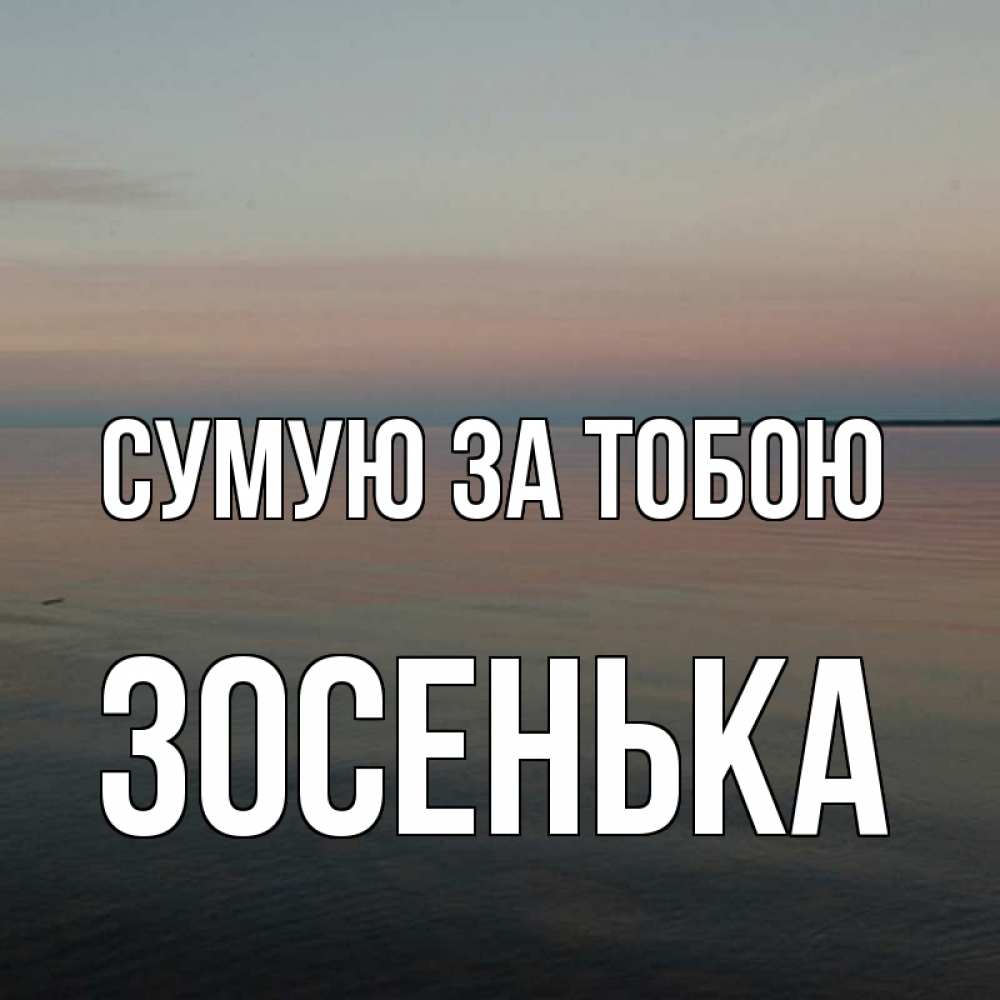 Открытка на каждый день з підписом, Зосенька Сумую за тобою пусто Прикольна листівка з побажанням онлайн скачати безкоштовно 