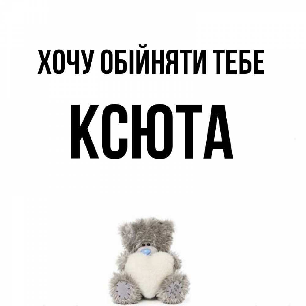 Открытка на каждый день з підписом, Ксюта Хочу обійняти тебе медвежонок с сердечком белого цвета Прикольна листівка з побажанням онлайн скачати безкоштовно 