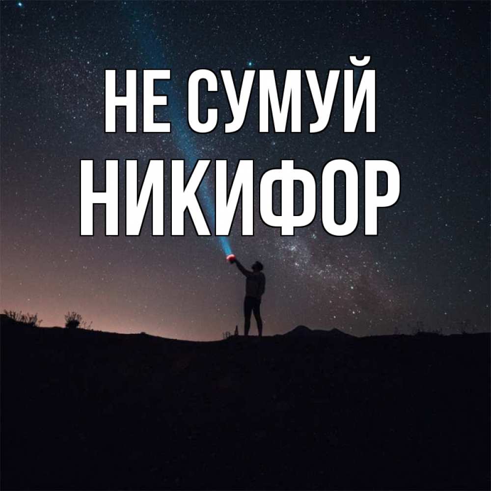 Открытка на каждый день з підписом, Никифор Не сумуй луч света и млечный путь Прикольна листівка з побажанням онлайн скачати безкоштовно 