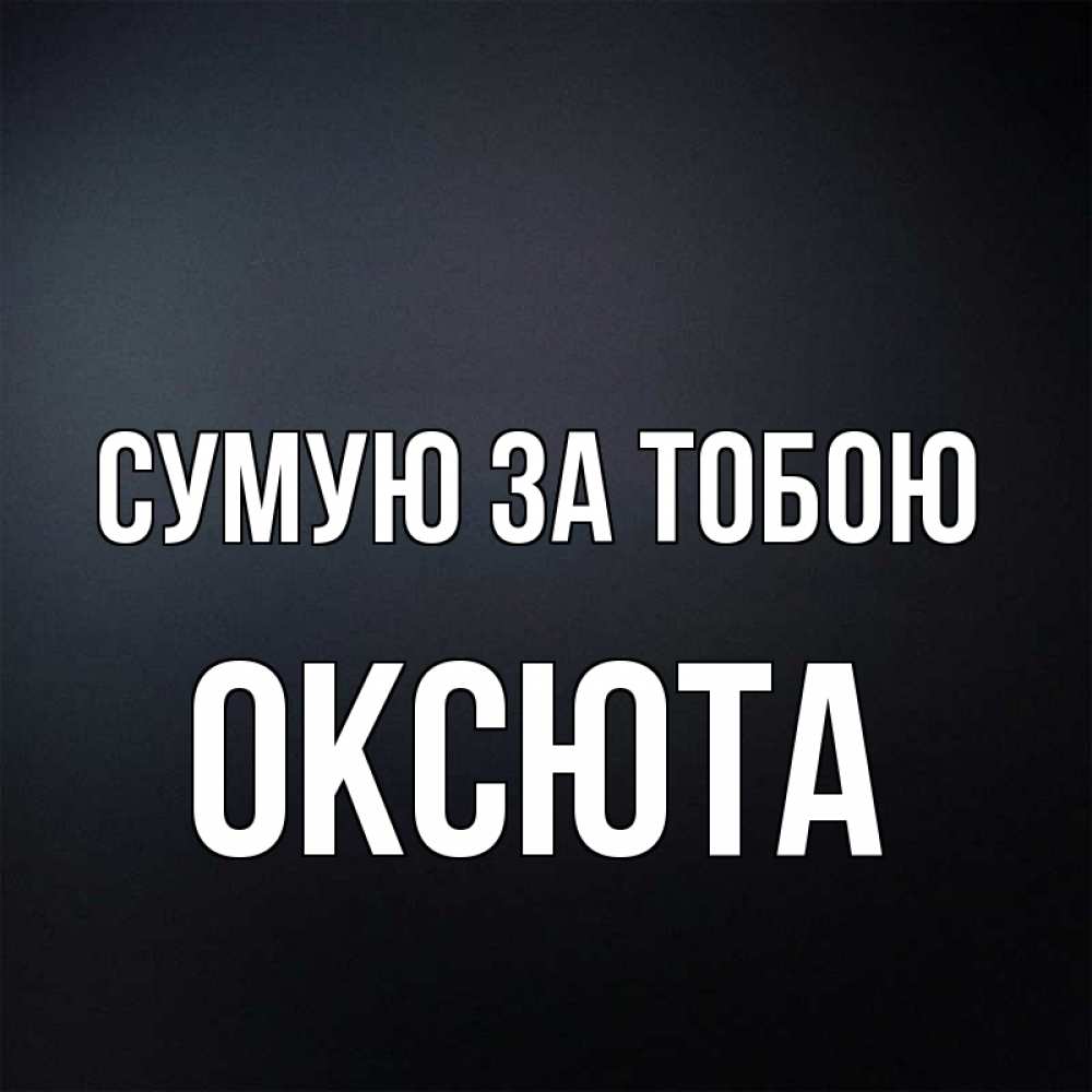 Открытка на каждый день з підписом, Оксюта Сумую за тобою с подписью Прикольна листівка з побажанням онлайн скачати безкоштовно 