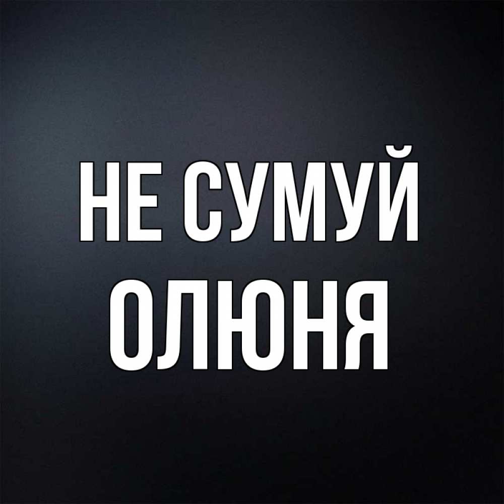 Открытка на каждый день з підписом, Олюня Не сумуй Градиент серый Прикольна листівка з побажанням онлайн скачати безкоштовно 