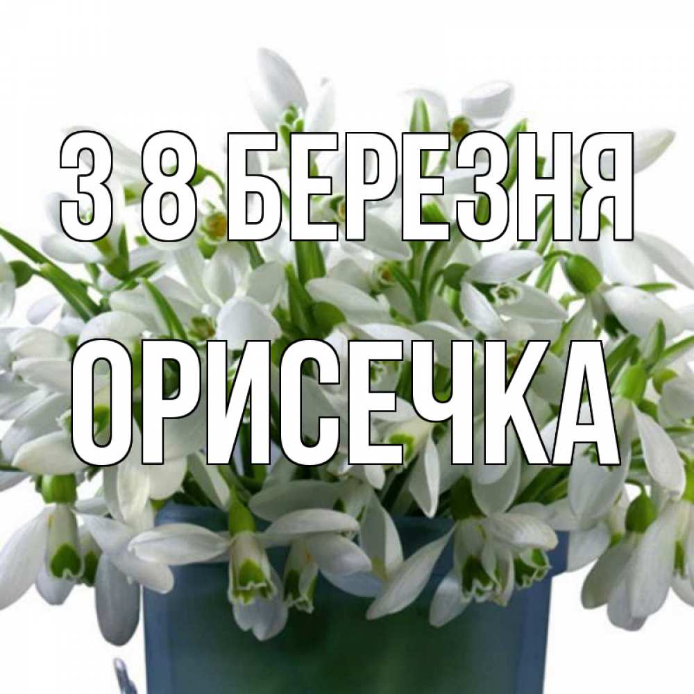 Открытка на каждый день з підписом, Орисечка З 8 БЕРЕЗНЯ цветы к международному женскому дню Прикольна листівка з побажанням онлайн скачати безкоштовно 