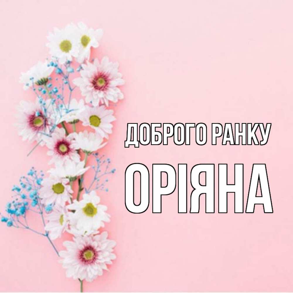 Открытка на каждый день з підписом, Оріяна Доброго ранку цветы с подписью Прикольна листівка з побажанням онлайн скачати безкоштовно 