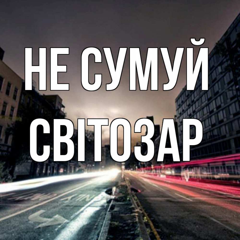Открытка на каждый день з підписом, Світозар Не сумуй съемка ночью Прикольна листівка з побажанням онлайн скачати безкоштовно 