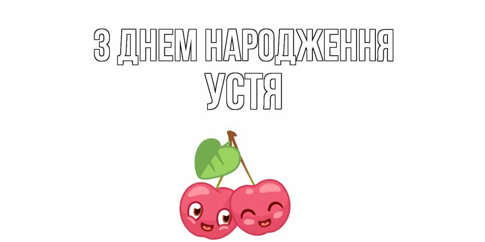 Открытка на каждый день з підписом, Устя З Днем народження вишенки Прикольна листівка з побажанням онлайн скачати безкоштовно 