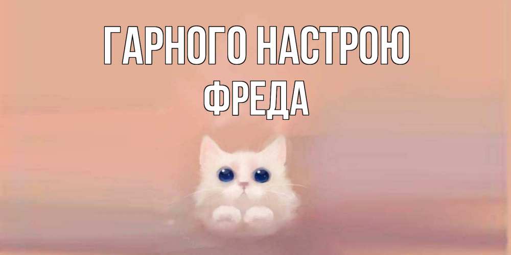 Открытка на каждый день з підписом, Фреда Гарного настрою кошка Прикольна листівка з побажанням онлайн скачати безкоштовно 