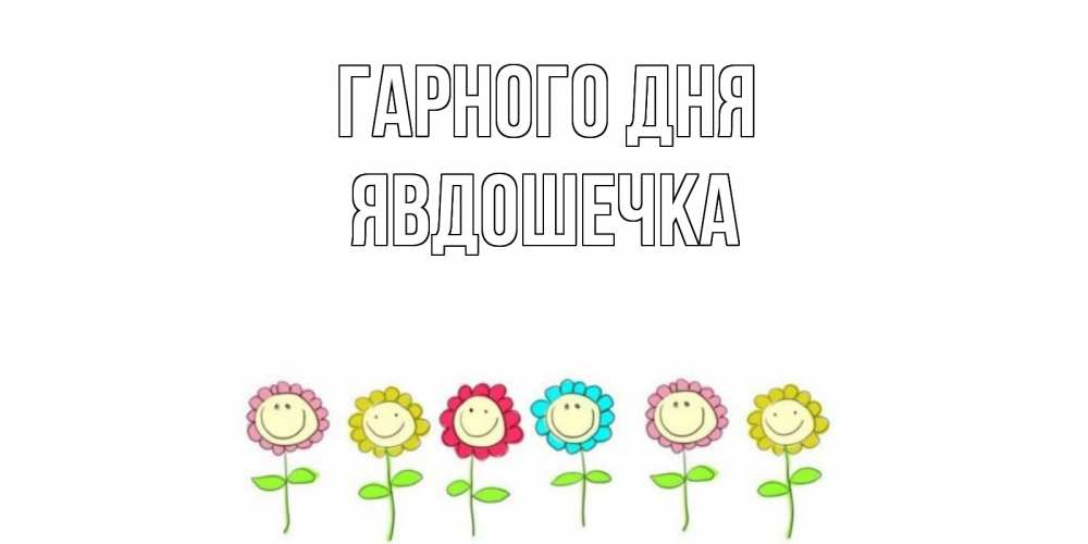 Открытка на каждый день з підписом, Явдошечка Гарного дня открытка на каждый день позитивного дня Прикольна листівка з побажанням онлайн скачати безкоштовно 