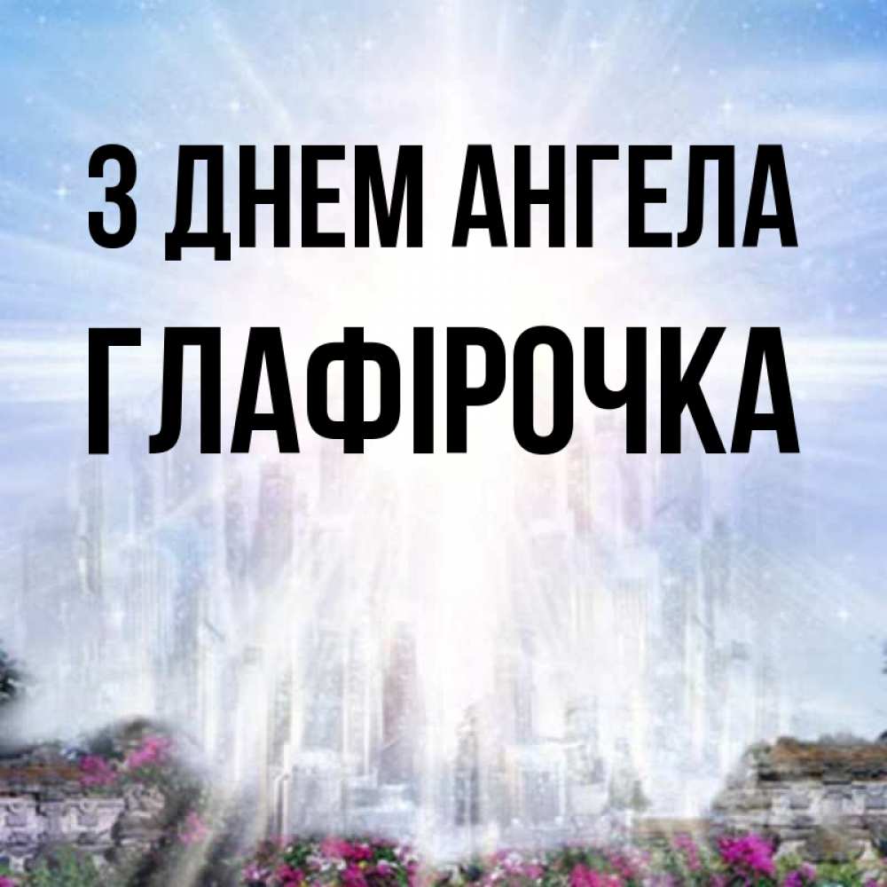 Открытка на каждый день з підписом, Глафірочка З Днем ангела небесный свет Прикольна листівка з побажанням онлайн скачати безкоштовно 