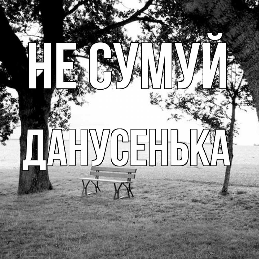 Открытка на каждый день з підписом, Данусенька Не сумуй мощное дерево Прикольна листівка з побажанням онлайн скачати безкоштовно 