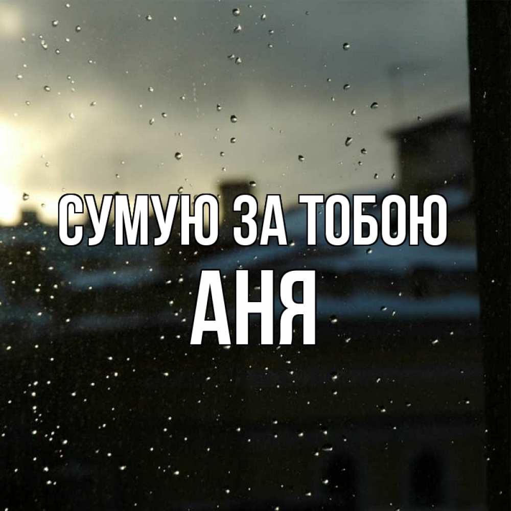 Открытка на каждый день з підписом, Аня Сумую за тобою капли на стекле Прикольна листівка з побажанням онлайн скачати безкоштовно 