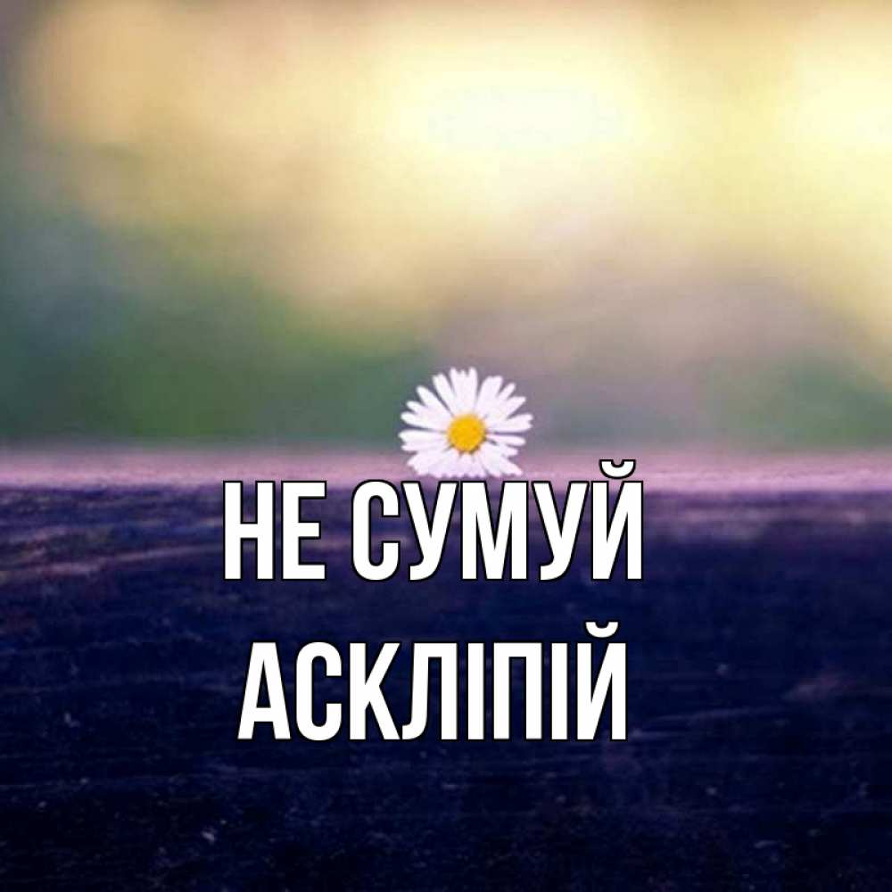 Открытка на каждый день з підписом, Аскліпій Не сумуй красота Прикольна листівка з побажанням онлайн скачати безкоштовно 