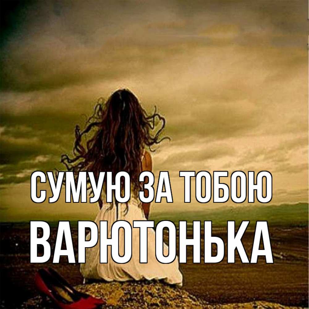 Открытка на каждый день з підписом, Варютонька Сумую за тобою возвращайся Прикольна листівка з побажанням онлайн скачати безкоштовно 