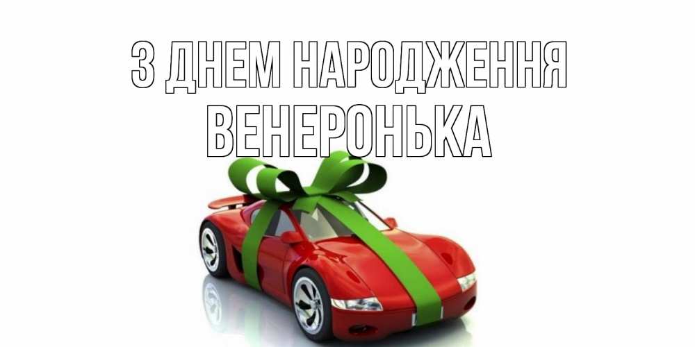Открытка на каждый день з підписом, Венеронька З Днем народження машина, бантик Прикольна листівка з побажанням онлайн скачати безкоштовно 