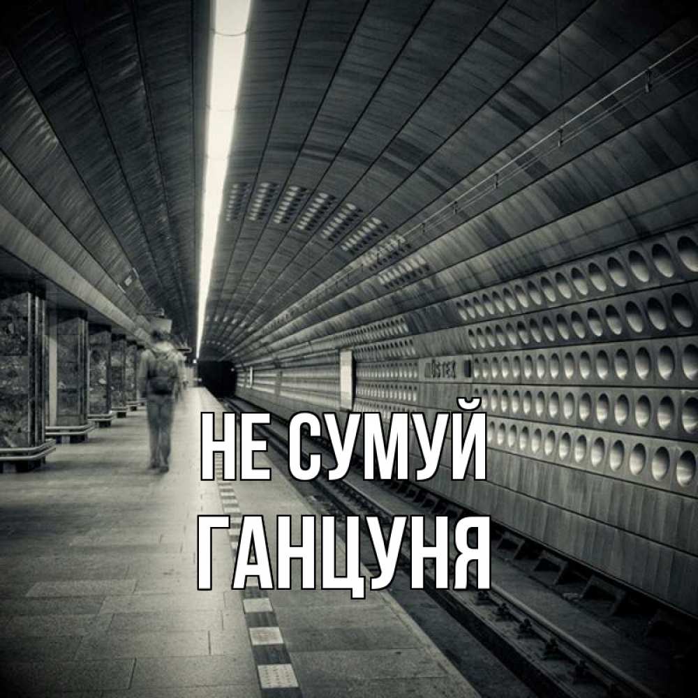 Открытка на каждый день з підписом, Ганцуня Не сумуй пустая станция метро Прикольна листівка з побажанням онлайн скачати безкоштовно 