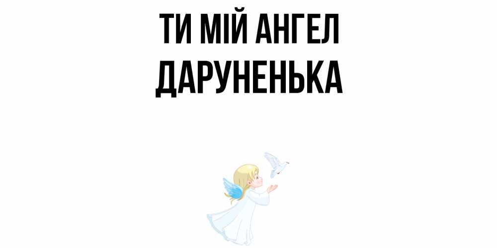 Открытка на каждый день з підписом, Даруненька Ти мій ангел ангел, голубь Прикольна листівка з побажанням онлайн скачати безкоштовно 