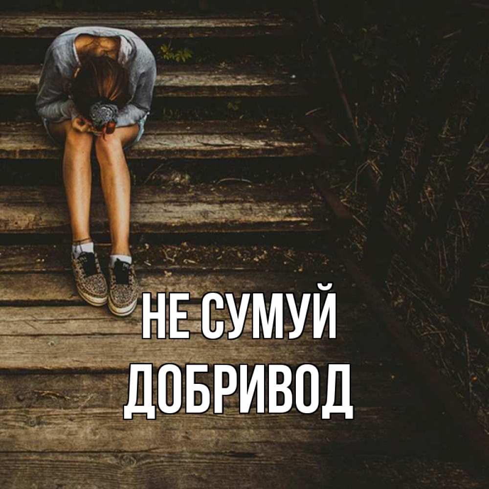 Открытка на каждый день з підписом, Добривод Не сумуй девушка сидит на деревянных ступеньках Прикольна листівка з побажанням онлайн скачати безкоштовно 