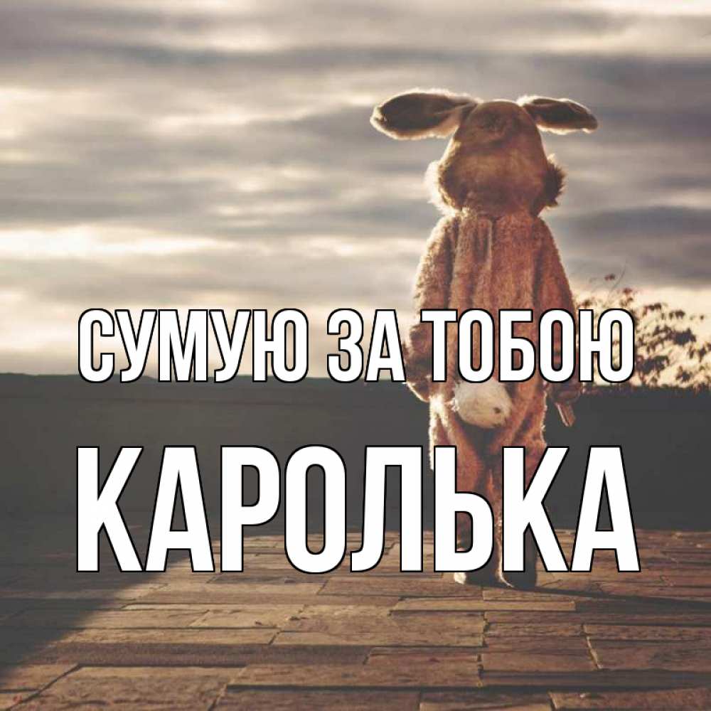Открытка на каждый день з підписом, Каролька Сумую за тобою даже в костюме зайца Прикольна листівка з побажанням онлайн скачати безкоштовно 