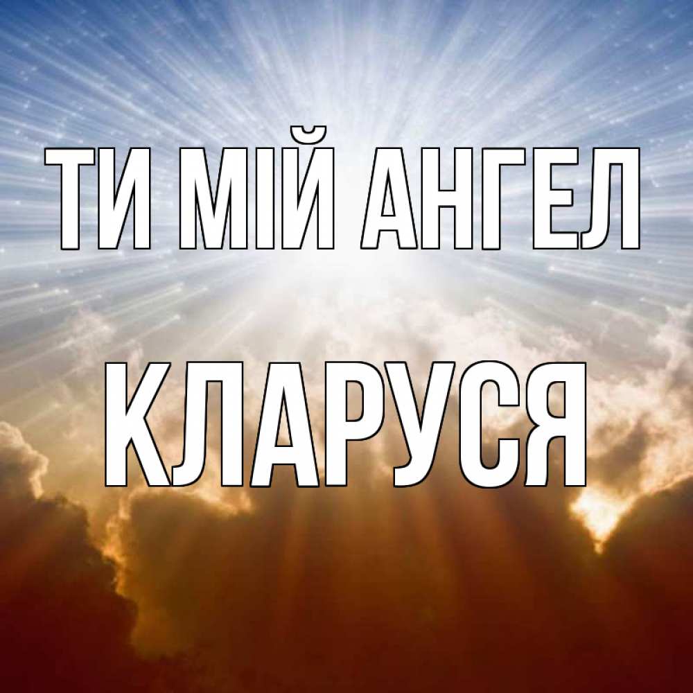Открытка на каждый день з підписом, Кларуся Ти мій ангел ангельский свет на небе Прикольна листівка з побажанням онлайн скачати безкоштовно 