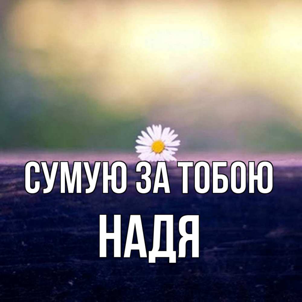 Открытка на каждый день з підписом, Надя Сумую за тобою приходи в гости Прикольна листівка з побажанням онлайн скачати безкоштовно 
