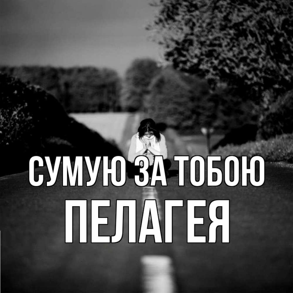 Открытка на каждый день з підписом, Пелагея Сумую за тобою фото Прикольна листівка з побажанням онлайн скачати безкоштовно 