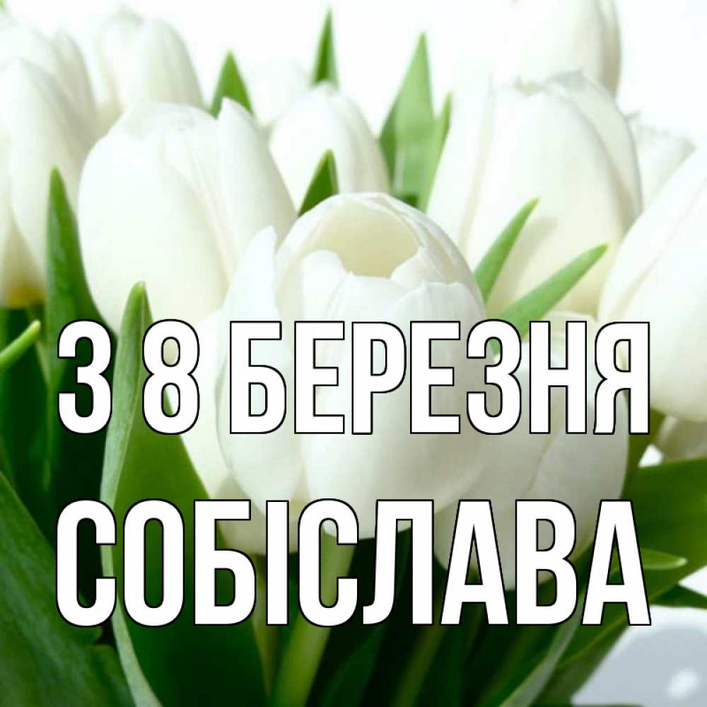 Открытка на каждый день з підписом, Собіслава З 8 БЕРЕЗНЯ цветы Прикольна листівка з побажанням онлайн скачати безкоштовно 