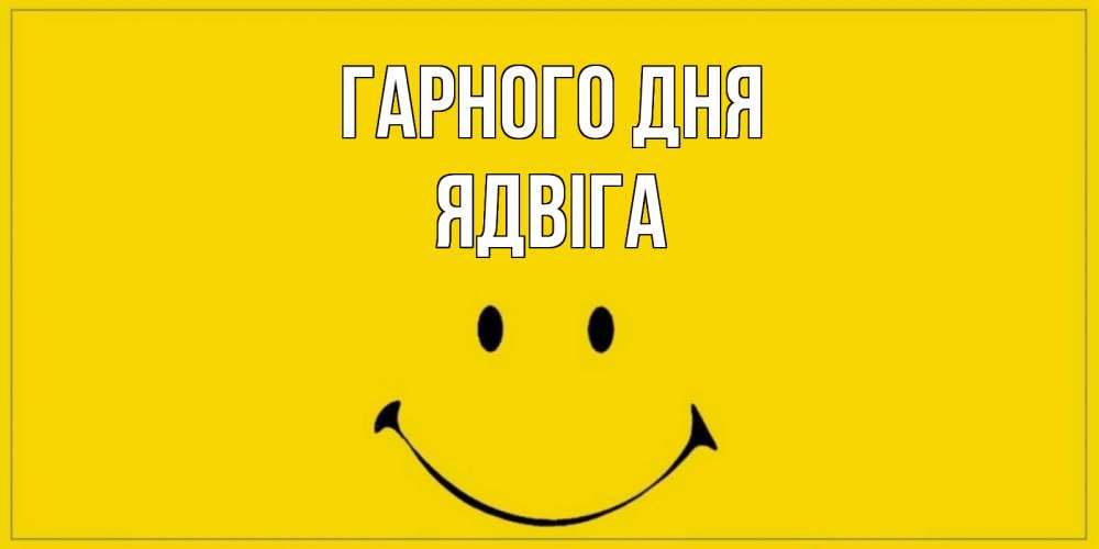 Открытка на каждый день з підписом, Ядвіга Гарного дня улыбка Прикольна листівка з побажанням онлайн скачати безкоштовно 