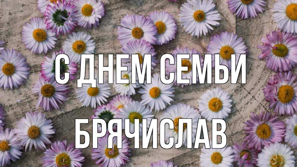 Открытка на каждый день з підписом, Брячислав С днем семьи с днем семьи Прикольна листівка з побажанням онлайн скачати безкоштовно 