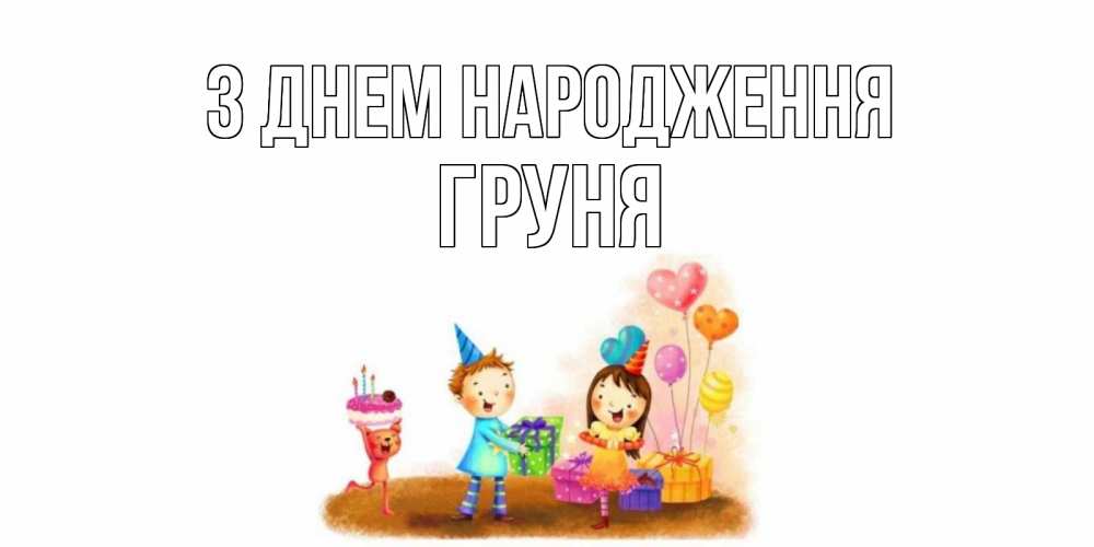 Открытка на каждый день з підписом, Груня З Днем народження дети, подарки Прикольна листівка з побажанням онлайн скачати безкоштовно 