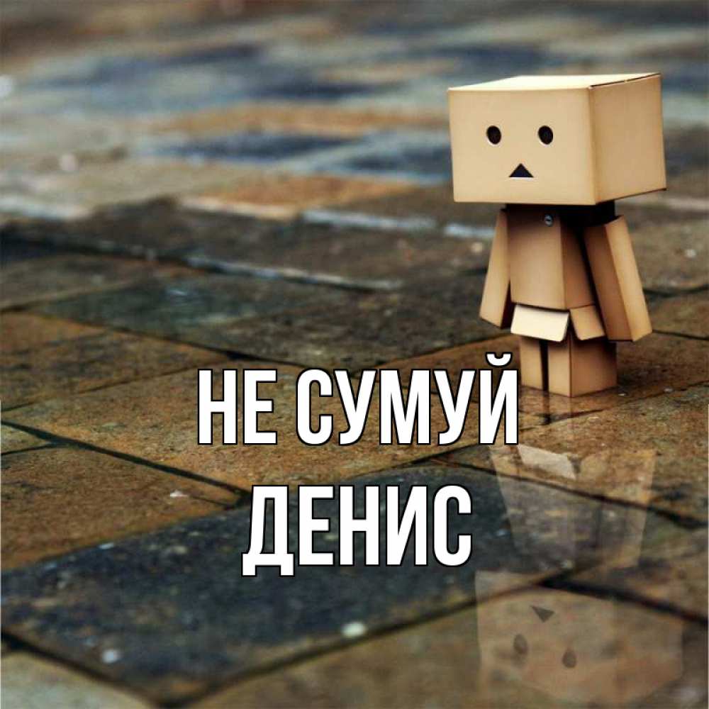 Открытка на каждый день з підписом, Денис Не сумуй Стив Прикольна листівка з побажанням онлайн скачати безкоштовно 