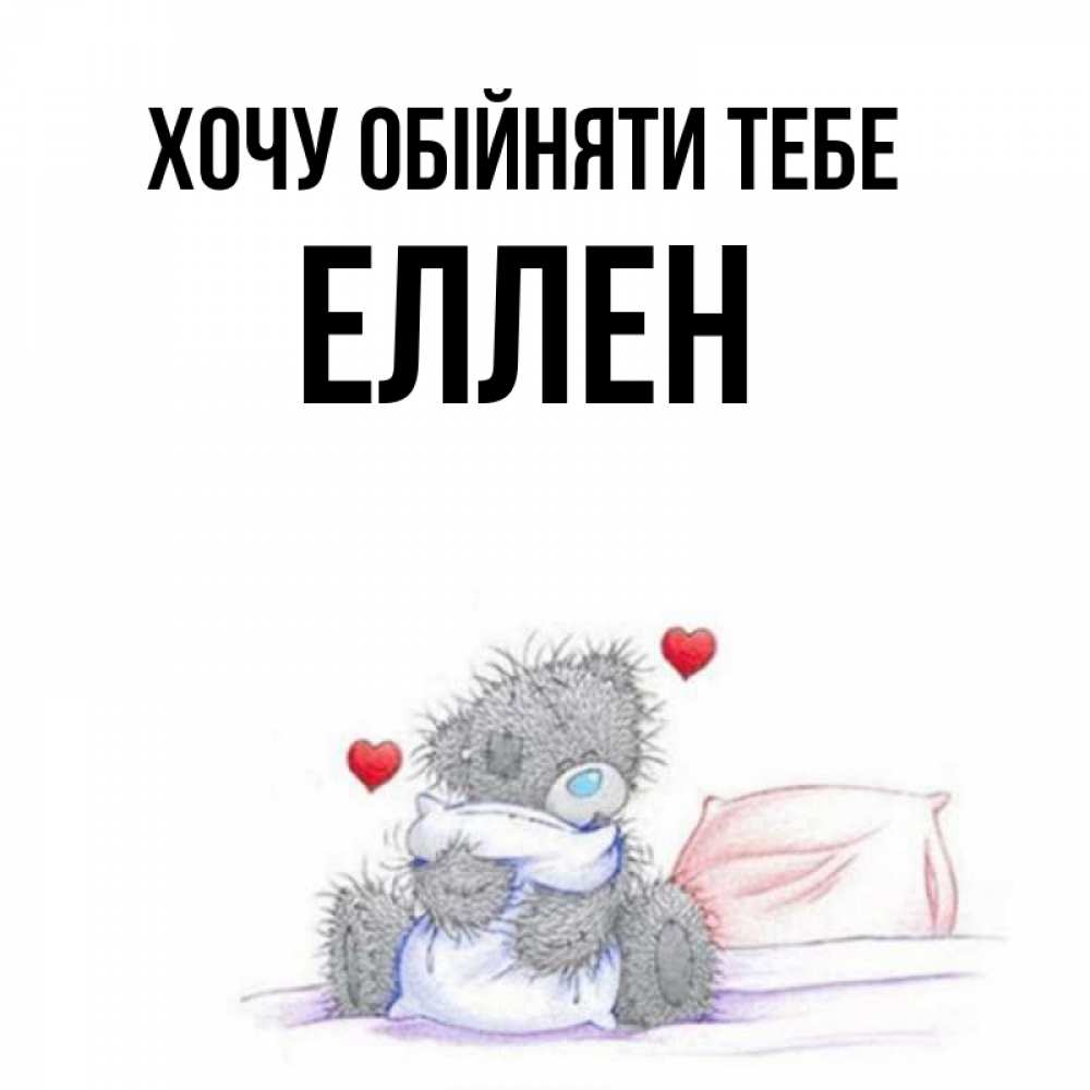 Открытка на каждый день з підписом, Еллен Хочу обійняти тебе сердечки мишка Тедди и кроватка Прикольна листівка з побажанням онлайн скачати безкоштовно 