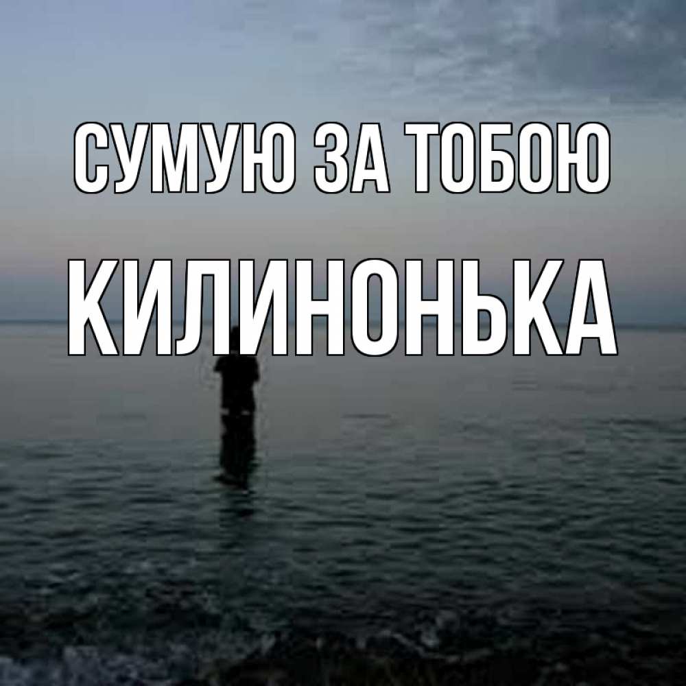 Открытка на каждый день з підписом, Килинонька Сумую за тобою скука Прикольна листівка з побажанням онлайн скачати безкоштовно 