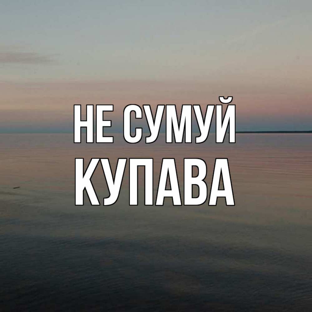 Открытка на каждый день з підписом, Купава Не сумуй водная гладь Прикольна листівка з побажанням онлайн скачати безкоштовно 